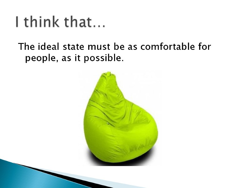 The ideal state must be as comfortable for people, as it possible. I think